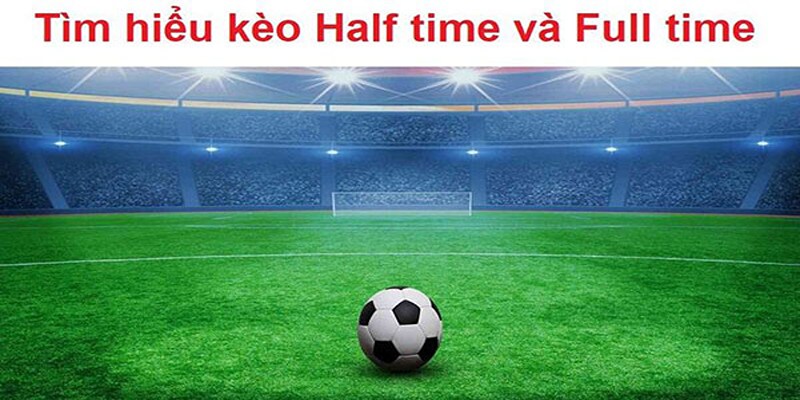 Giới thiệu đôi nét về kèo Half time- Full time